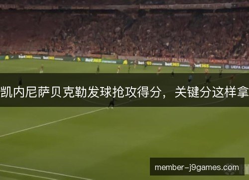 凯内尼萨贝克勒发球抢攻得分，关键分这样拿