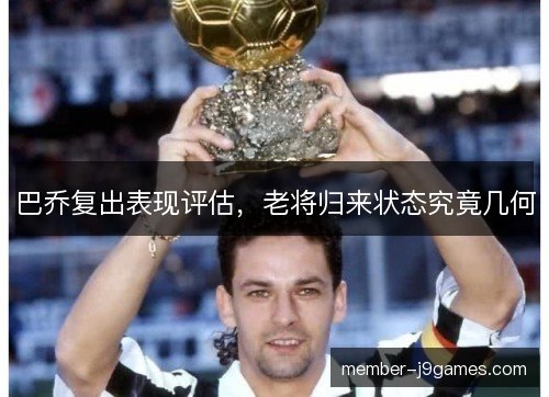 巴乔复出表现评估，老将归来状态究竟几何