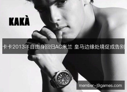 卡卡2013年自由身回归AC米兰 皇马边缘处境促成告别